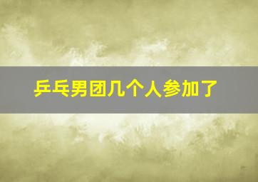 乒乓男团几个人参加了