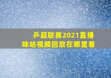 乒超联赛2021直播咪咕视频回放在哪里看