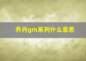 乔丹gm系列什么意思