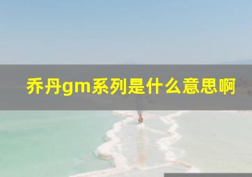 乔丹gm系列是什么意思啊