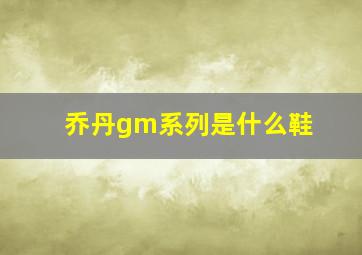 乔丹gm系列是什么鞋