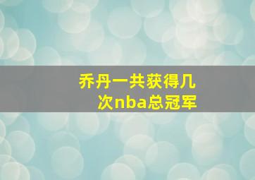 乔丹一共获得几次nba总冠军