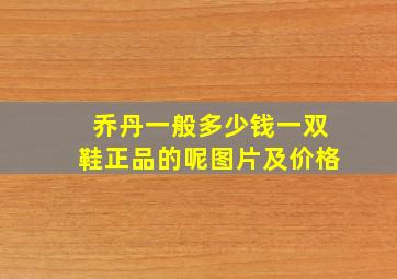 乔丹一般多少钱一双鞋正品的呢图片及价格