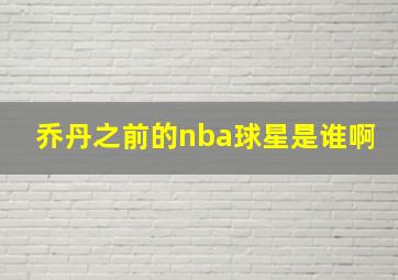 乔丹之前的nba球星是谁啊