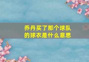 乔丹买了那个球队的球衣是什么意思