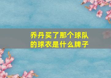 乔丹买了那个球队的球衣是什么牌子