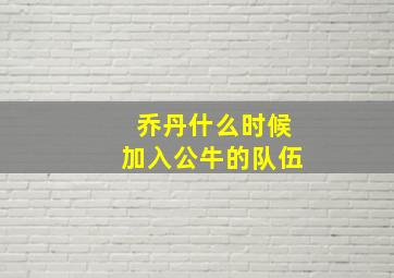 乔丹什么时候加入公牛的队伍