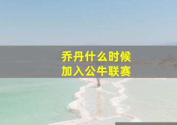 乔丹什么时候加入公牛联赛