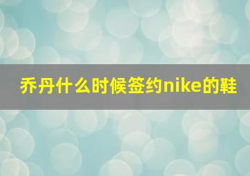 乔丹什么时候签约nike的鞋