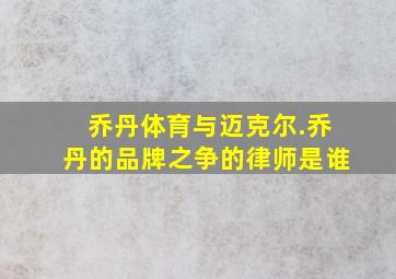 乔丹体育与迈克尔.乔丹的品牌之争的律师是谁