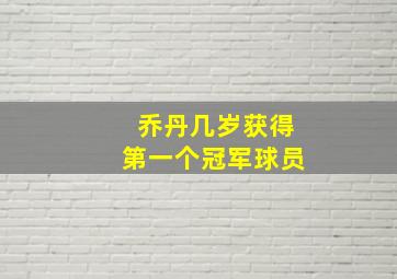 乔丹几岁获得第一个冠军球员