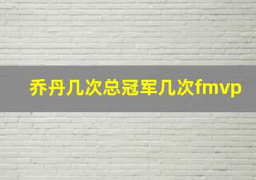 乔丹几次总冠军几次fmvp