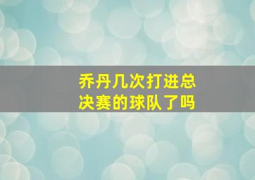 乔丹几次打进总决赛的球队了吗