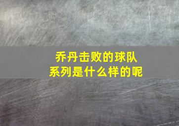 乔丹击败的球队系列是什么样的呢