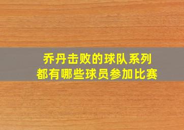 乔丹击败的球队系列都有哪些球员参加比赛