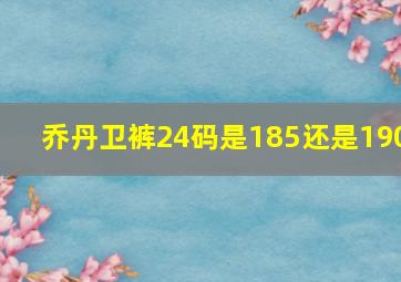 乔丹卫裤24码是185还是190