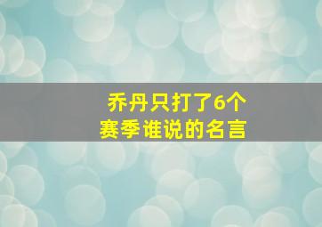 乔丹只打了6个赛季谁说的名言