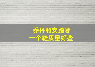 乔丹和安踏哪一个鞋质量好些