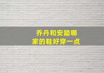 乔丹和安踏哪家的鞋好穿一点