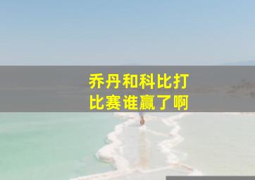 乔丹和科比打比赛谁赢了啊