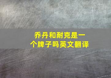 乔丹和耐克是一个牌子吗英文翻译