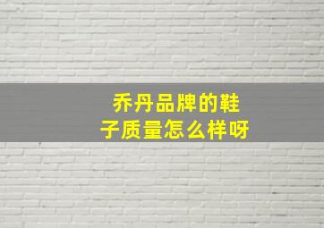 乔丹品牌的鞋子质量怎么样呀