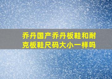 乔丹国产乔丹板鞋和耐克板鞋尺码大小一样吗