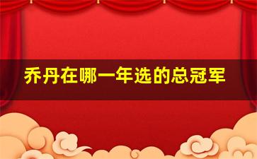 乔丹在哪一年选的总冠军