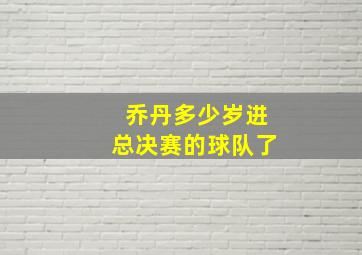 乔丹多少岁进总决赛的球队了