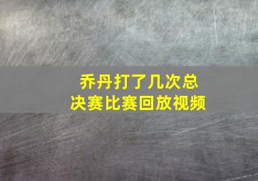 乔丹打了几次总决赛比赛回放视频