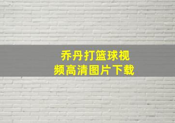 乔丹打篮球视频高清图片下载