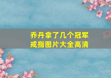 乔丹拿了几个冠军戒指图片大全高清