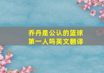 乔丹是公认的篮球第一人吗英文翻译