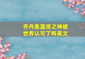 乔丹是篮球之神被世界认可了吗英文