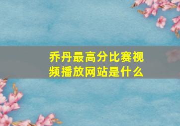 乔丹最高分比赛视频播放网站是什么