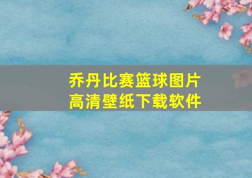 乔丹比赛篮球图片高清壁纸下载软件