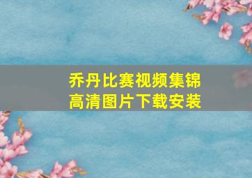 乔丹比赛视频集锦高清图片下载安装