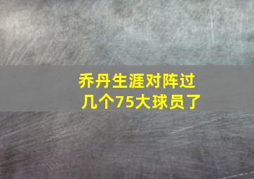 乔丹生涯对阵过几个75大球员了