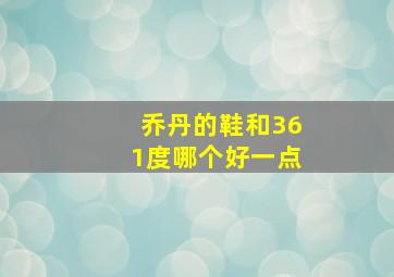 乔丹的鞋和361度哪个好一点