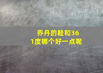 乔丹的鞋和361度哪个好一点呢