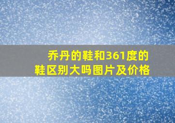 乔丹的鞋和361度的鞋区别大吗图片及价格