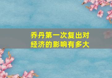 乔丹第一次复出对经济的影响有多大