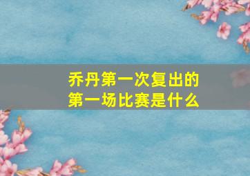 乔丹第一次复出的第一场比赛是什么