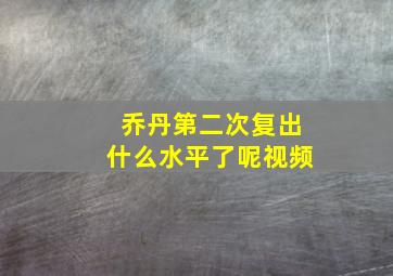 乔丹第二次复出什么水平了呢视频