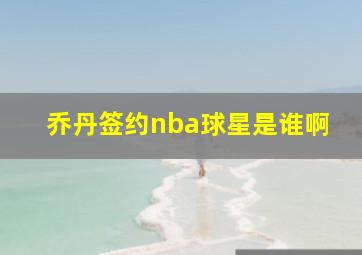 乔丹签约nba球星是谁啊