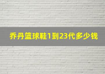 乔丹篮球鞋1到23代多少钱