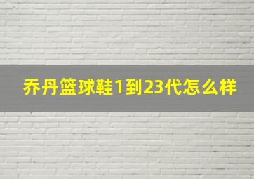 乔丹篮球鞋1到23代怎么样