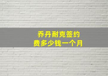 乔丹耐克签约费多少钱一个月