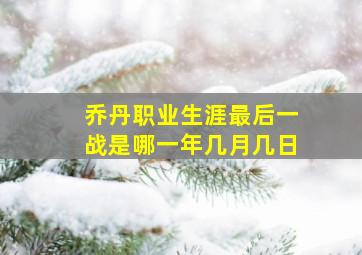 乔丹职业生涯最后一战是哪一年几月几日