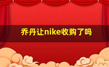 乔丹让nike收购了吗